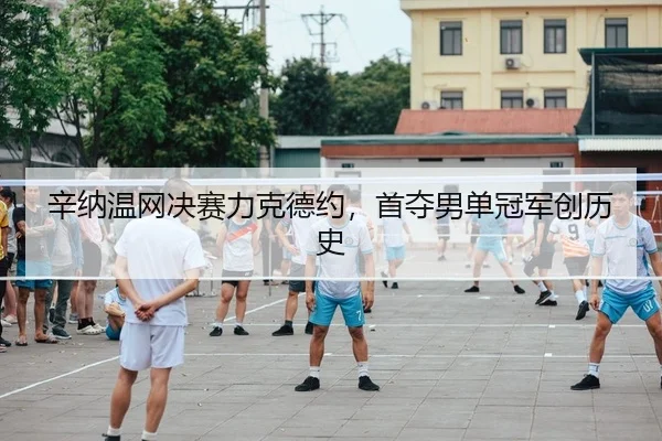 辛纳温网决赛力克德约，首夺男单冠军创历史